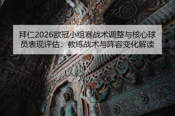 拜仁2026欧冠小组赛战术调整与核心球员表现评估：教练战术与阵容变化解读