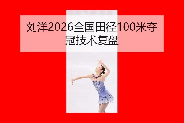 刘洋2026全国田径100米夺冠技术复盘